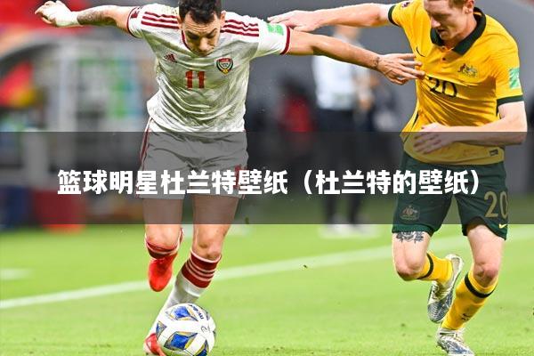 篮球明星杜兰特壁纸（杜兰特的壁纸）