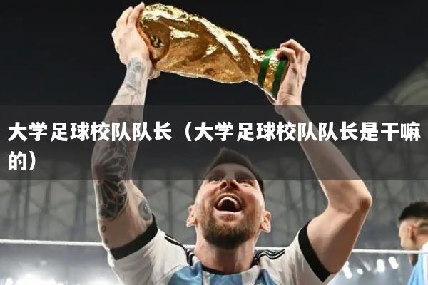 大学足球校队队长（大学足球校队队长是干嘛的）