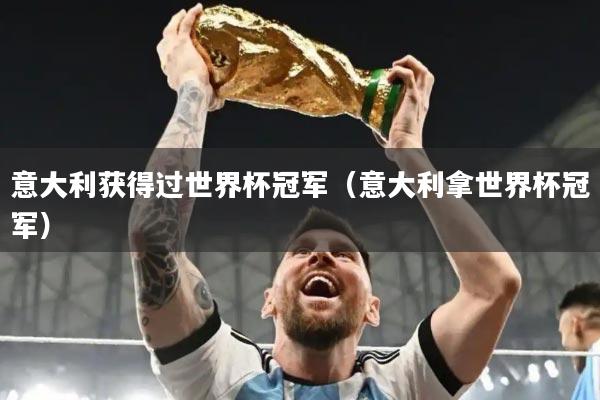 意大利获得过世界杯冠军（意大利拿世界杯冠军）