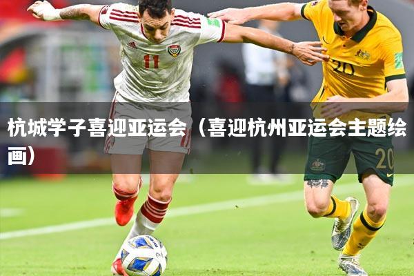 杭城学子喜迎亚运会（喜迎杭州亚运会主题绘画）