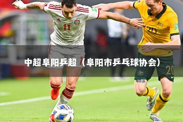 中超阜阳乒超(阜阳市乒乓球协会)