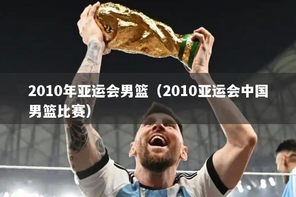 2010年亚运会男篮（2010亚运会中国男篮比赛）