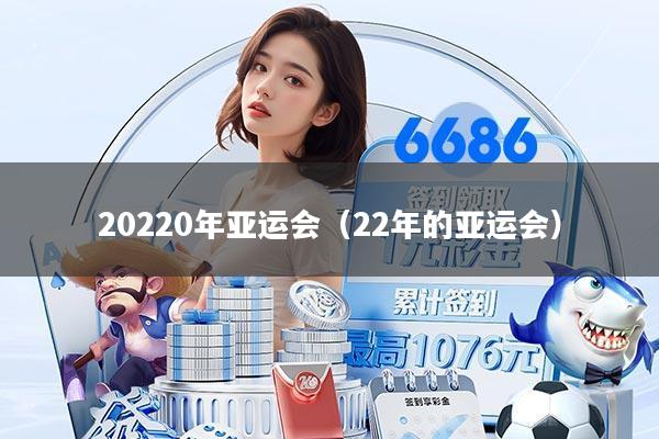 20220年亚运会（22年的亚运会）