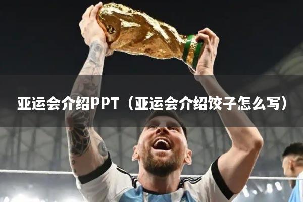 亚运会介绍PPT（亚运会介绍饺子怎么写）