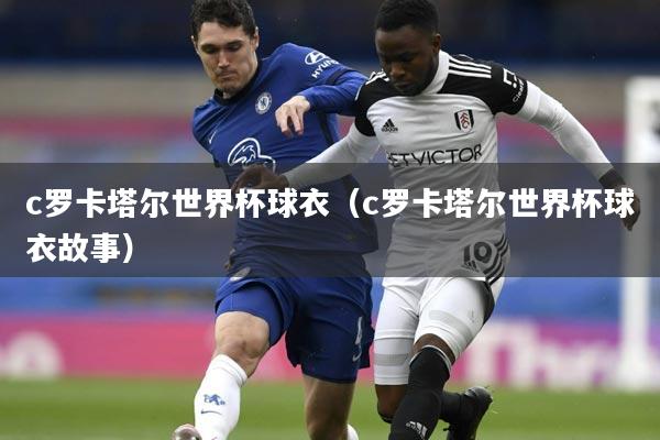 c罗卡塔尔世界杯球衣（c罗卡塔尔世界杯球衣故事）