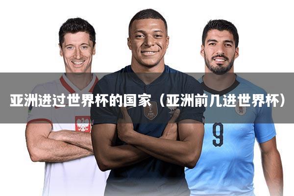 亚洲进过世界杯的国家（亚洲前几进世界杯）