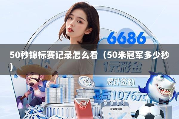 50秒锦标赛记录怎么看(50米冠军多少秒)