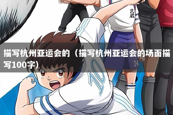 描写杭州亚运会的（描写杭州亚运会的场面描写100字）