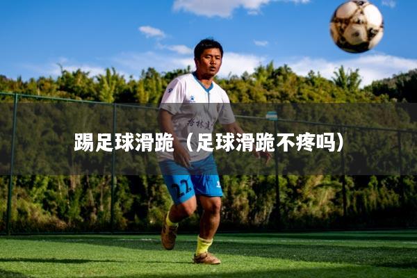 踢足球滑跪（足球滑跪不疼吗）