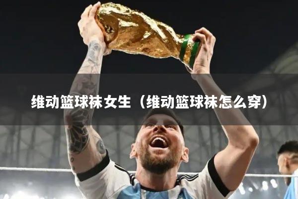 维动篮球袜女生（维动篮球袜怎么穿）