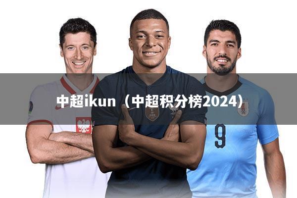 中超ikun（中超积分榜2024）