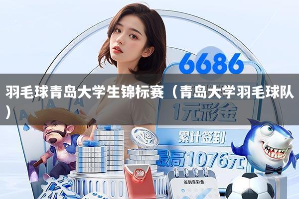 羽毛球青岛大学生锦标赛(青岛大学羽毛球队)