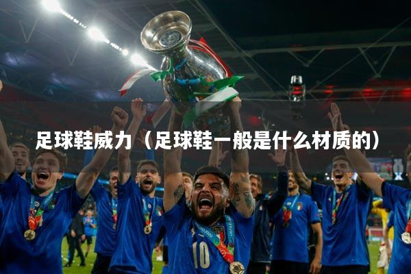 足球鞋威力（足球鞋一般是什么材质的）