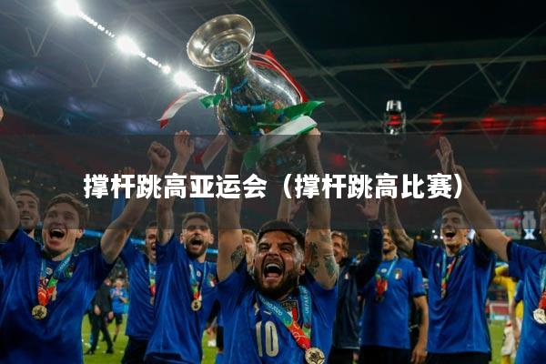 撑杆跳高亚运会（撑杆跳高比赛）