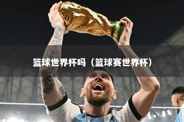 篮球世界杯吗（篮球赛世界杯）