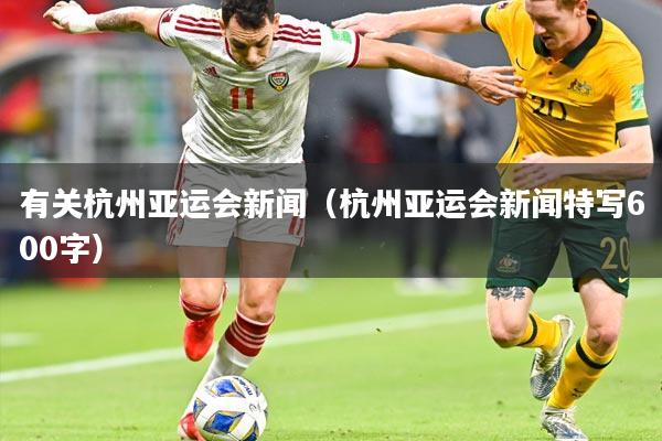有关杭州亚运会新闻（杭州亚运会新闻特写600字）
