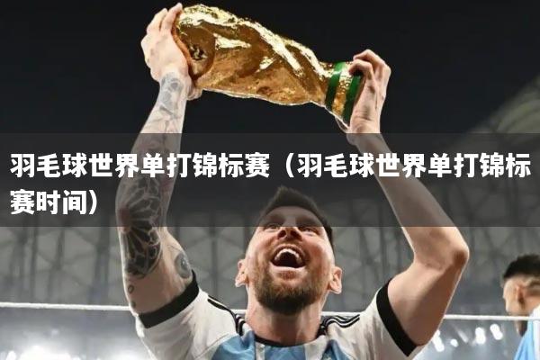 羽毛球世界单打锦标赛（羽毛球世界单打锦标赛时间）