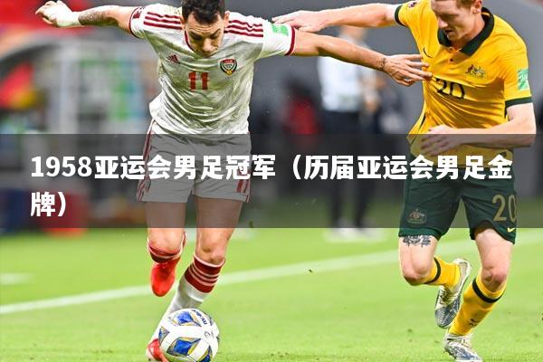 1958亚运会男足冠军（历届亚运会男足金牌）