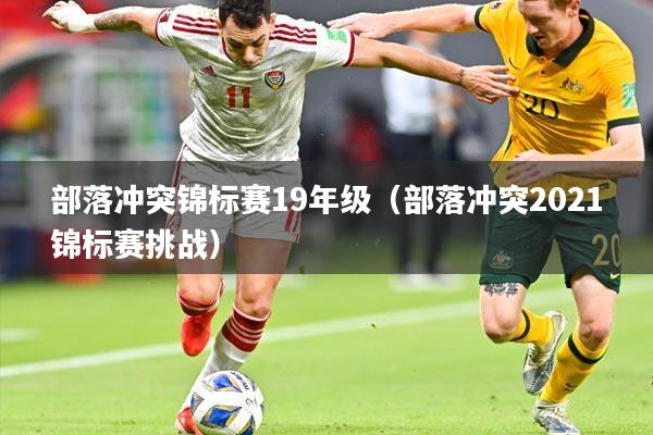部落冲突锦标赛19年级（部落冲突2021锦标赛挑战）
