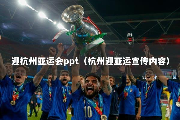 迎杭州亚运会ppt（杭州迎亚运宣传内容）