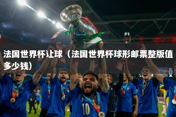 法国世界杯让球（法国世界杯球形邮票整版值多少钱）