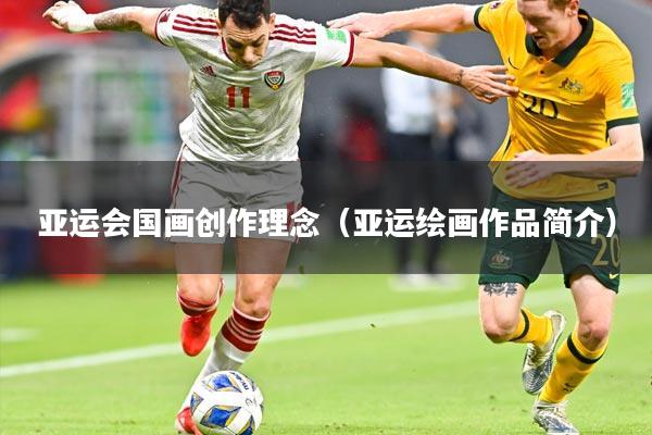 亚运会国画创作理念（亚运绘画作品简介）