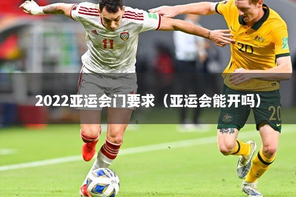 2022亚运会门要求（亚运会能开吗）