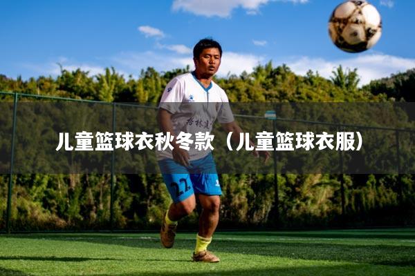 儿童篮球衣秋冬款（儿童篮球衣服）
