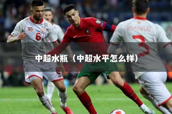 中超水瓶（中超水平怎么样）