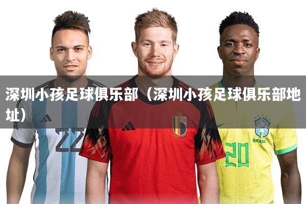 深圳小孩足球俱乐部（深圳小孩足球俱乐部地址）