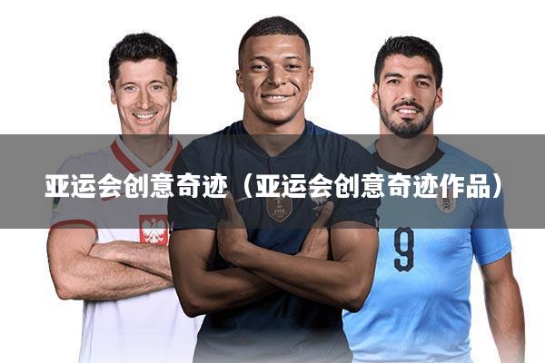 亚运会创意奇迹(亚运会创意奇迹作品)